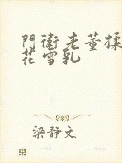 门卫老董揉捏校花雪乳