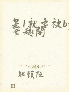 是1就要被by笔趣阁