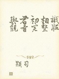 与君初相识在线观看完整版高清