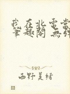 我在北电当教兽笔趣阁 无弹窗封面