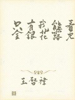 只有我能看by金银花露免费阅读笔趣阁