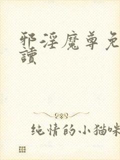 邪淫魔尊免费阅读