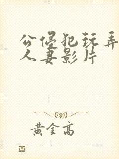 公侵犯玩弄年轻人妻影片