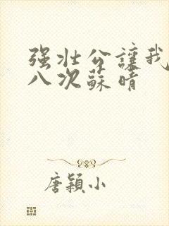 强壮公让我高潮八次苏晴