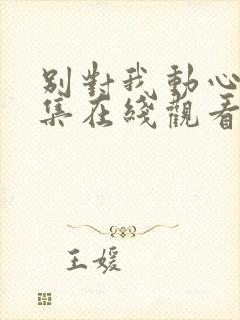 别对我动心第4集在线观看免费高清