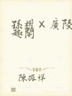 孙权×广陵王笔趣阁