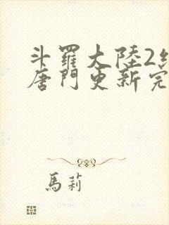 斗罗大陆2绝世唐门更新完了吗