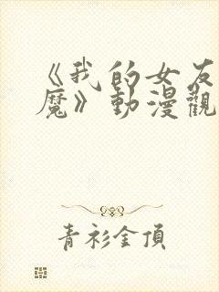 《我的女友是魅魔》动漫观看全集免费