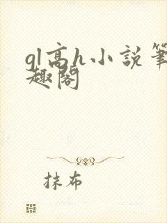 gl高h小说笔趣阁