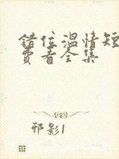 错位温情短剧免费看全集