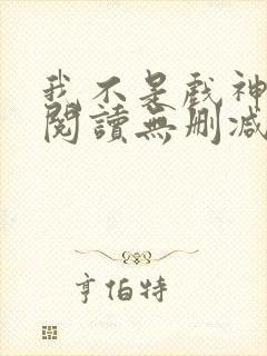 我不是戏神全文阅读无删减