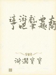 这游戏也太真实了吧笔趣阁