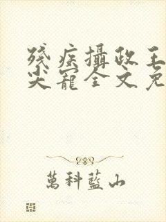 残疾摄政王的心尖宠全文免费阅读