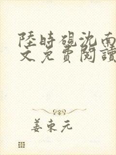 陆时砚沈南初全文免费阅读最新章节