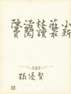 陈浩林薇小说免费阅读最新章节更新