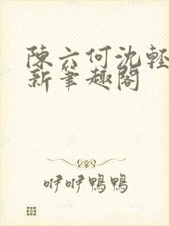 陈六何沈轻舞最新笔趣阁