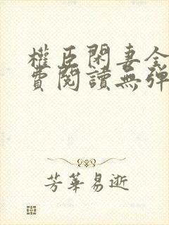 权臣闲妻全文免费阅读无弹窗