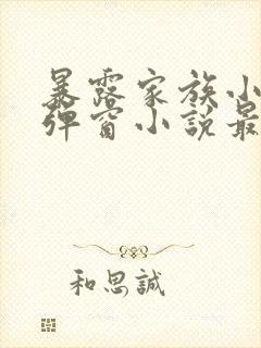 暴露家族小说无弹窗小说最新章节