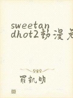 sweetandhot2动漫免费观看版