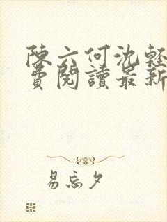 陈六何沈轻舞免费阅读最新章节