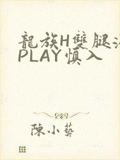 龙族H双腿涨灌PLAY慎入