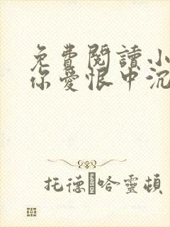 免费阅读小说与你爱恨中沉沦在线阅读全文