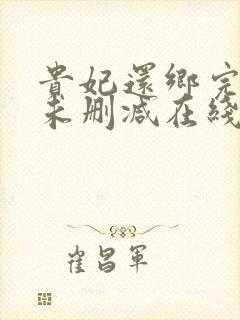 贵妃还乡完整版未删减在线免费观看