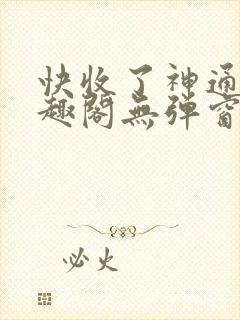 快收了神通吧笔趣阁无弹窗