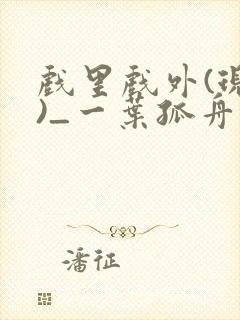 戏里戏外(现场)_一叶孤舟全文