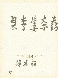 日本片丈夫满足不了妻子的电影叫什