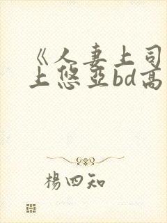 《人妻上司》三上悠亚bd高清电影