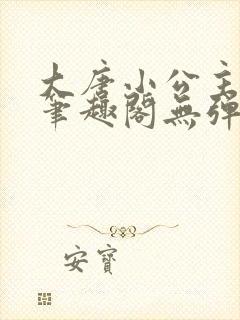 大唐小公主李月笔趣阁无弹窗