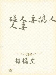 碰人妻搞人妻插人妻