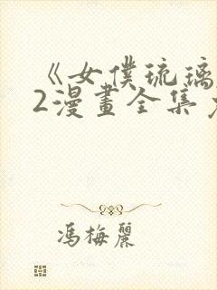 《女仆琉璃川》2漫画全集免费观看封面