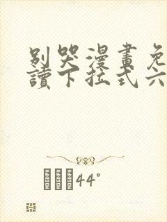 别哭漫画免费阅读下拉式六漫画