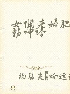 女佣老妇肥臀耸动呻吟