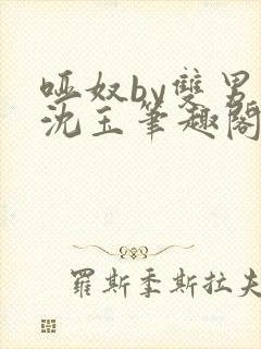 哑奴by双男主沈玉笔趣阁