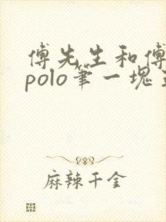 傅先生和傅太太polo笔一块五花肉