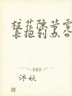 校花陈若雪被校长抱到办公室