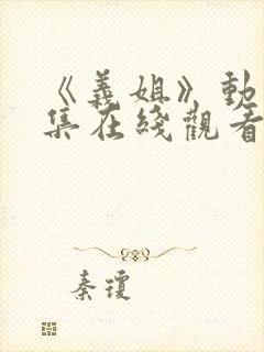 《义姐》动漫全集在线观看免费