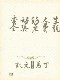 蛮好的人生高清全集免费观看