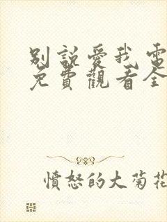 别说爱我电视剧免费观看全集高清