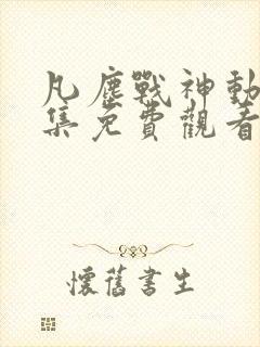 凡尘战神动漫全集免费观看第一季