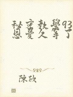 秘密教学93话恩爱久等了