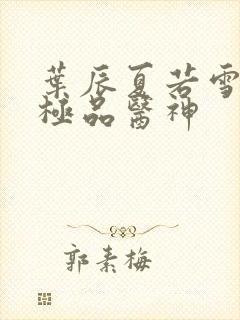 叶辰夏若雪都市极品医神