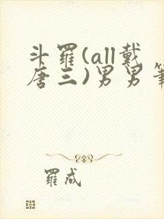 斗罗(all戴唐三)男男笔趣阁