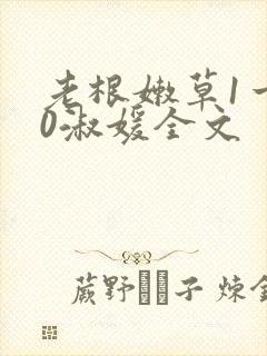 老根嫩草1一40淑媛全文