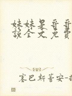 妹妹是哥哥的小说全文免费阅读