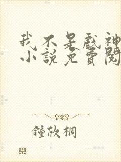 我不是戏神正版小说免费阅读