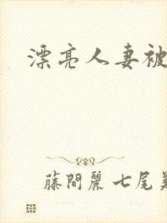 漂亮人妻被强了